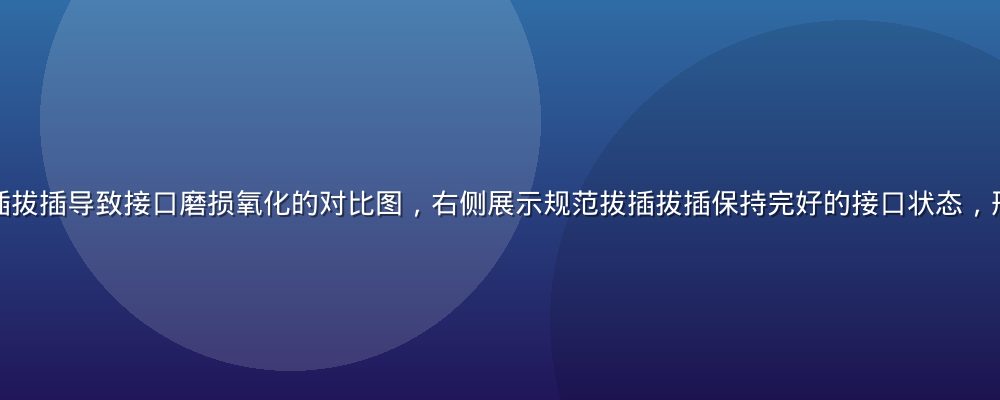左侧展示随意拔插拔插导致接口磨损氧化的对比图，右侧展示规范拔插拔插保持完好的接口状态，形成鲜明视觉对比